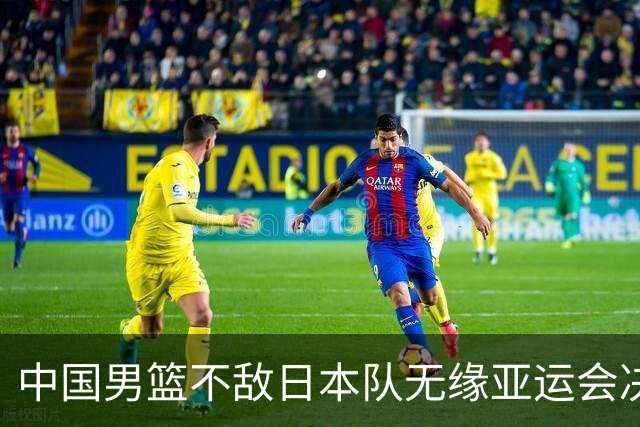 中国男篮不敌日本队无缘亚运会决赛，将与伊朗争夺铜牌